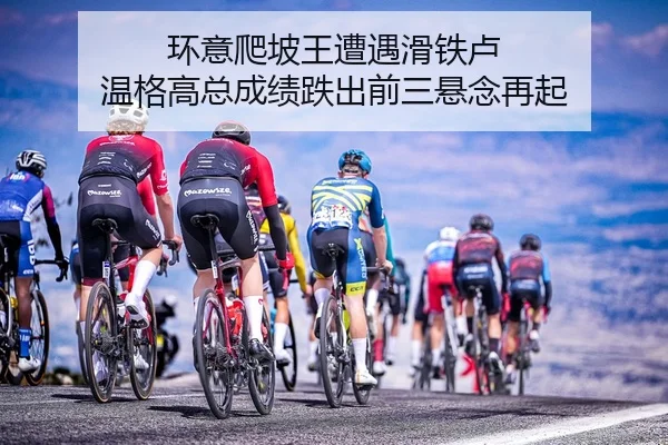 环意爬坡王遭遇滑铁卢 温格高总成绩跌出前三悬念再起
