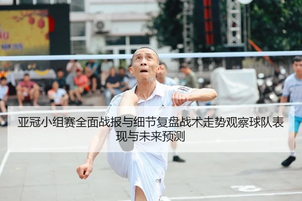 ya-guan-xiao-zu-sai-quan-mian-zhan-bao-yu-xi-jie-fu-pan-zhan-shu-zou-shi-guan-cha-qiu-dui-biao-xian-yu-wei-lai-yu-ce-2-134.jpg