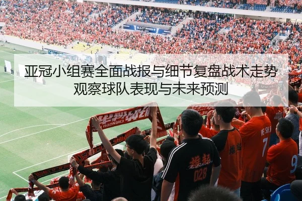 亚冠小组赛全面战报与细节复盘战术走势观察球队表现与未来预测